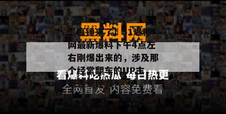 【真锤来了】51爆料网最新爆料下午4点左右刚爆出来的，涉及那个经常翻车的UP主，信息量巨大！