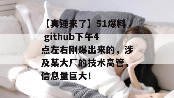 【真锤来了】51爆料 github下午4点左右刚爆出来的，涉及某大厂的技术高管，信息量巨大！