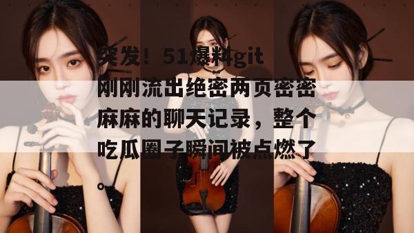突发！51爆料git刚刚流出绝密两页密密麻麻的聊天记录，整个吃瓜圈子瞬间被点燃了。