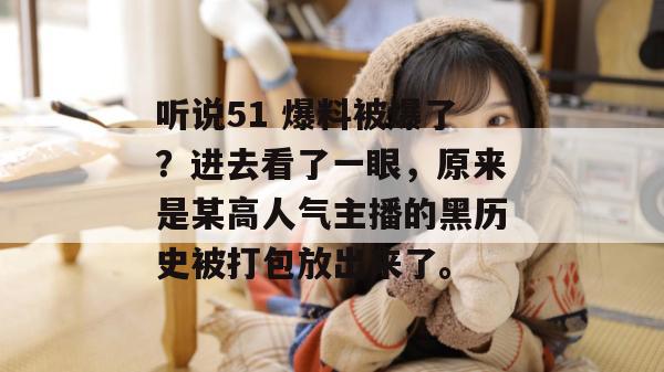 听说51 爆料被爆了？进去看了一眼，原来是某高人气主播的黑历史被打包放出来了。
