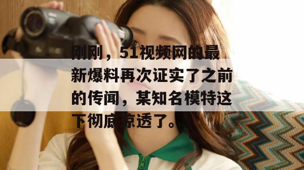 刚刚,51视频网的最新爆料再次证实了之前的传闻,某知名模特这下彻底凉透了。 刚刚,51视频网的最新爆料再次证实了之前的传闻,某知名模特这下彻底凉透了。