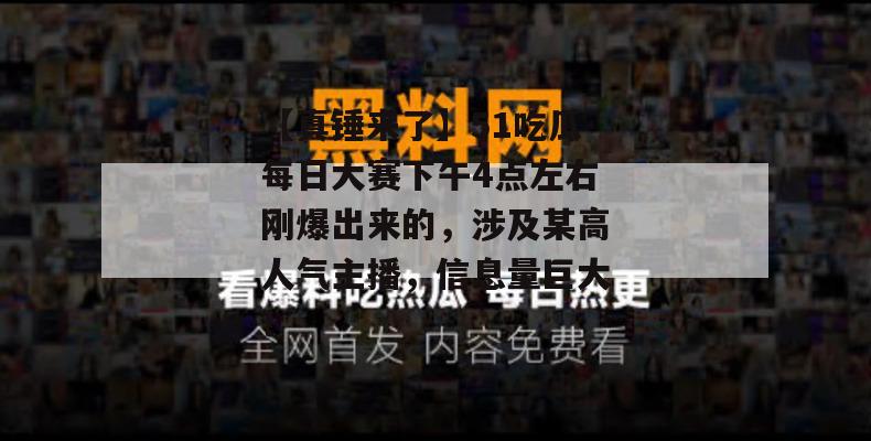 【真锤来了】51吃瓜每日大赛下午4点左右刚爆出来的，涉及某高人气主播，信息量巨大！