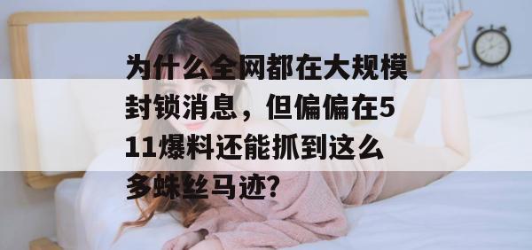 为什么全网都在大规模封锁消息，但偏偏在511爆料还能抓到这么多蛛丝马迹？